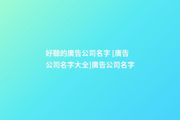 好聽的廣告公司名字 [廣告公司名字大全]廣告公司名字-第1張-公司起名-玄機派